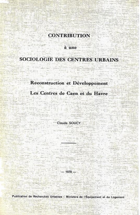 Contribution à une sociologie des centres urbains. Reconstruction et Développement. Les Centres de Caen et du Havre - copertina