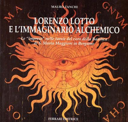 Lorenzo Lotto e l'immaginario alchemico : Le "imprese" nelle tarsie del coro della Basilica di S. Maria Maggiore in Bergamo - copertina