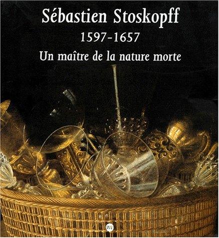 Sebastien Stoskopff 1597-1657. Un Maitre De La Nature Morte - copertina