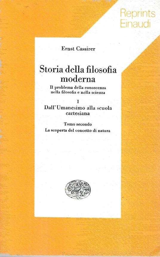 Storia della filosofia moderna. Il problema della conoscenza nella filosofia e nella scienza. Vol. I: Dall'Umanesimo alla scuola cartesiana - Tomo secondo : La scoperta del concetto di natura - Ernst Cassirer - copertina