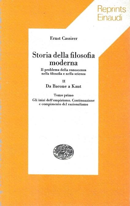 Storia della filosofia moderna. Il problema della conoscenza nella filosofia e nella scienza. Vol. II : Da Bacone a Kant - Tomo primo : Gli inizi dell'empirismo. Continuazione e compimento del razionalismo - Ernst Cassirer - copertina