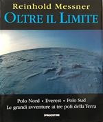 Oltre il limite. Polo Nord-Everest-Polo Sud. Le grandi avventure ai tre poli della Terra