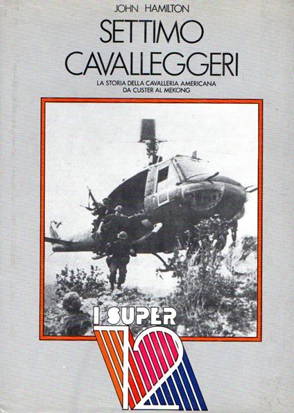 Settimo Cavalleggeri : Storia della cavalleria americana da Custer al Mekong - John hamilton - copertina