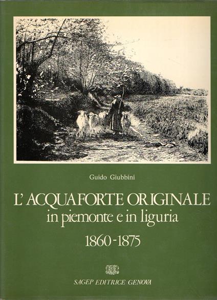 L' acquaforte originale in Piemonte e in Liguria 1860-1875 - Guido Giubbini - copertina