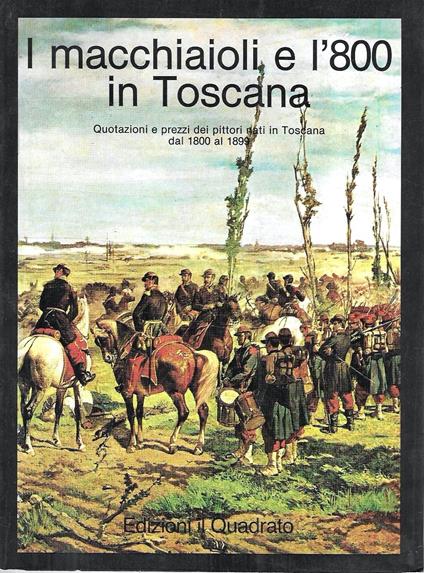 I macchiaioli e l'800 in Toscana. Quotazioni e prezzi dei pittori nati in Toscana dal 1800 al 1899 - copertina