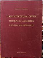 L' architettura civile preparata su la geometria e ridotta alle prospettive. Considerazioni pratiche (rist. anast. 1711)