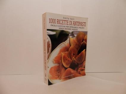 1000 Ricette Di Antipasti. Facili E Gustose Per Appagare Il Palato Senza Indurre Sazietà - Emilia Valli - copertina