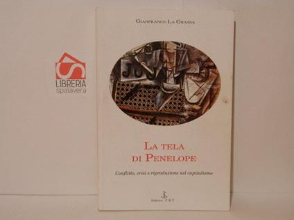 La tela di Penelope. Conflitto, crisi e riproduzione nel capitalismo - Gianfranco La Grassa - copertina