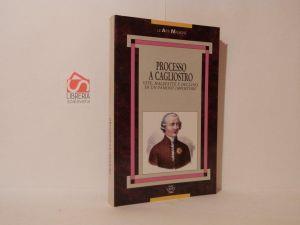 Processo a Cagliostro : vita, malefatte e declino di un famoso impostore. Dal Compendio della vita e delle gesta di Giuseppe Balsamo denominato il Conte di Cagliostro pubblicato in Roma nel 1791 - Francesco Scolari - copertina