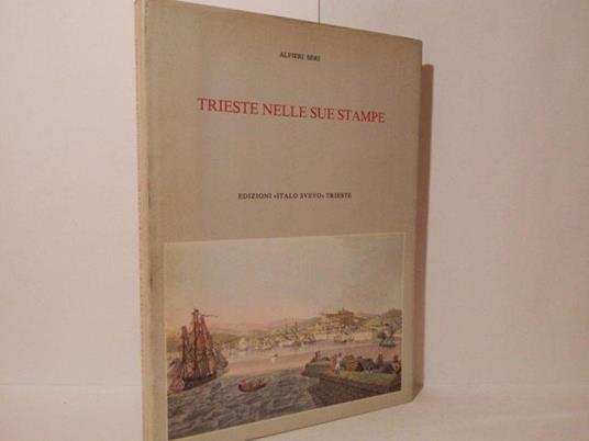 Trieste nelle sue stampe. Sviluppo urbanistico dalla nascita dell'emporio alla fine dell'Ottocento : storia, cronaca, folclore, arte, vita quotidiana nei secoli 18. e 19 - Alfieri Seri - copertina