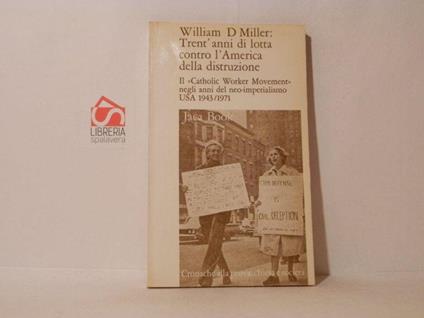 Trent'anni di lotta contro l'America della distruzione. Il Catholic Worker Movement negli anni del Neo-imperialismo USA 1943/1971 - William D Miller - copertina