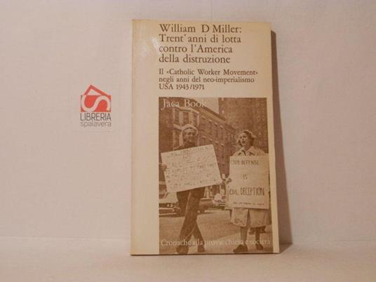 Trent'anni di lotta contro l'America della distruzione. Il Catholic Worker Movement negli anni del Neo-imperialismo USA 1943/1971 - William D Miller - copertina