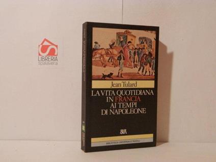 La vita quotidiana in Francia ai tempi di Napoleone - Jean Tulard - copertina