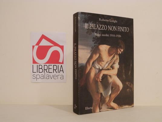 Il palazzo non finito. Saggi inediti 1910-1926. Ediz. illustrata - Roberto Longhi - copertina