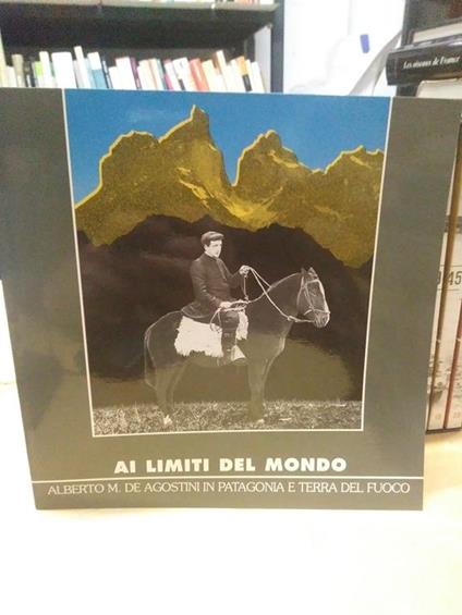 Al limite del mondo alberto m.de agostini in patagonia e terra del fuoco - copertina