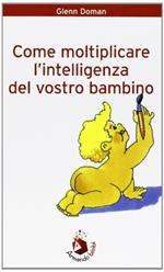 Come moltiplicare l'intelligenza del vostro bambino Doman, Glenn Costantino, A. Frassi, A. and Lincati, M. P