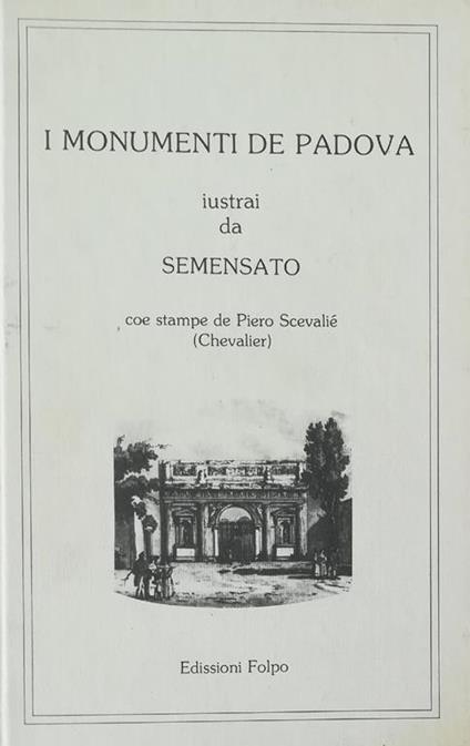 I Monumenti De Padova Iustrai Da Semensatocoe Stampe De Piero Scevalié (Chevalier) - Camillo Semenzato - copertina