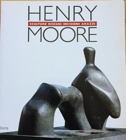 Henry Moore. Sculture, Disegni, Incisioni, Arazzi - Alessandro Bettagno - copertina