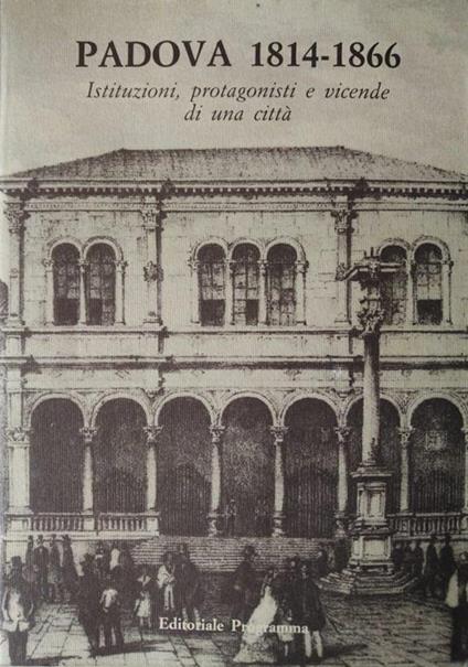 Padova 1814-1866. Istituzioni, Protagonisti E Vicende Di Una Città - Piero Del Negro - copertina