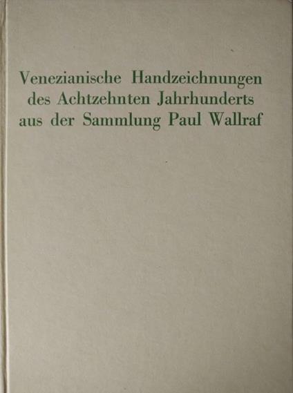 Venezianische Handzeichnungen Des Achtzehnten Jahrhundderts Aus Der Sammlung Paul Wallraf - Antonio Morassi - copertina