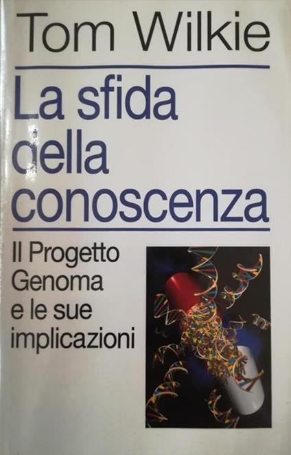 La Sfida Della Conoscienza, Il Progetto Genoma E Le Sue Implicazioni - Tom Wilkie - copertina