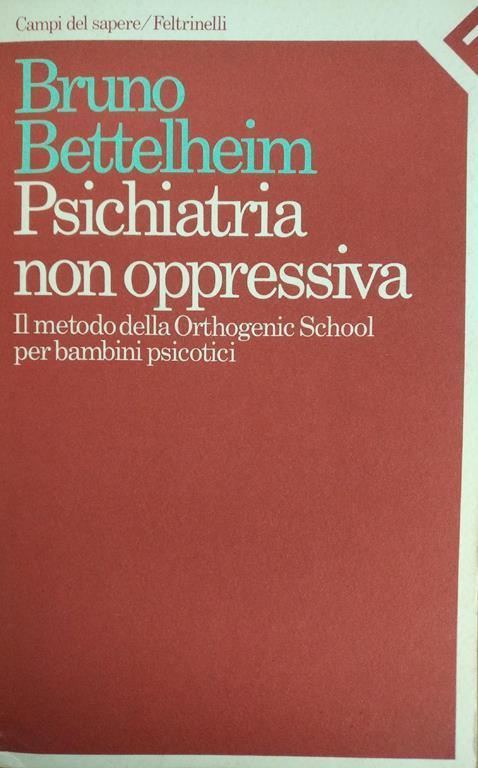 Psochiatria Non Oppressiva. Il Metodo Orthogenetic School Per Bambini Psicotici - Bruno Bettelheim - copertina