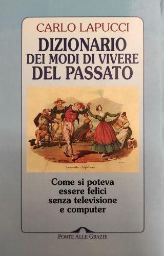 Dizionario Dei Modi Di Vivedere Del Passato. Come Si Poteva Essere Felici Senza Televisione E Computer - Carlo Lapucci - copertina