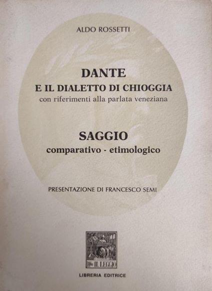Dante E Il Dialetto Di Chioggia Con Riferimenti Alla Parlata Veneziana. Saggio Comparativo - Etimologico - Aldo Rosselli - copertina