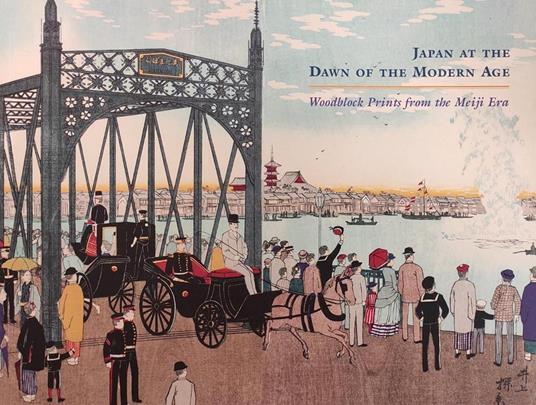 Japan At The Dawn Of The Modern Age. Woodblock Prints From The Meiji Era, 1868 -1912 - copertina