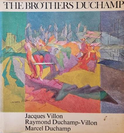 The Brothers Duchamp. Jacques Villon, Raymond Duchamp-Villon, Marcel Duchamp - Pierre Cabanne - copertina