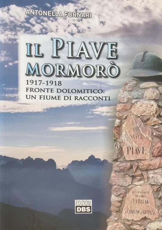 Il Piave Mormoro' 1917 - 1918 Fronte Dolomitico: Un Fiume Di Racconti - Antonella Fornari - copertina