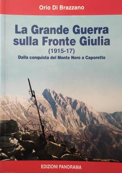 La Grande Guerra Sulla Fronte Giulia (1915 - 17). Dalla Conquista Del Monte Nero A Caporetto - Orio Di Brazzano - copertina