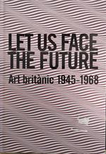 Let Us Face The Future. Art Britanic 1945 - 1968
