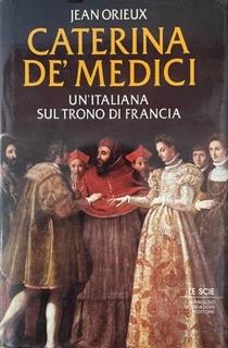 Caterina De' Medici. Un'Italiana Sul Trono Di Francia - Jean Orieux - copertina