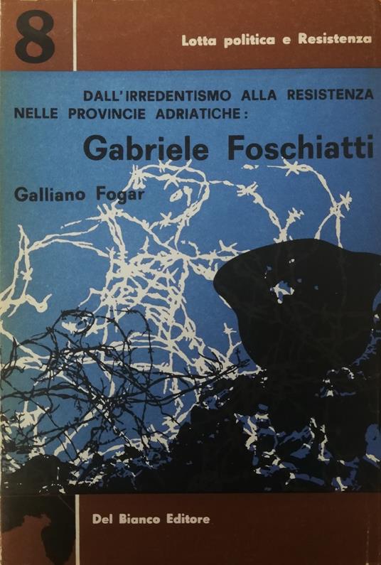 Dall'Irredentismo Alla Resistenza Nelle Provincie Adriatiche: Gabriele Foschiatti - copertina