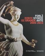 Forli'. Dieci Storie Di Grande Arte 2005 - 2015