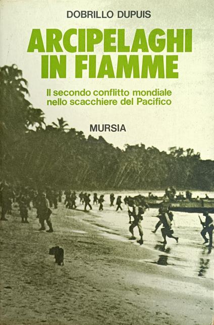 Arcipelaghi In Fiamme. Il Secondo Conflitto Mondiale Nello Scacchiere Del Pacifico - Dobrillo Dupuis - copertina