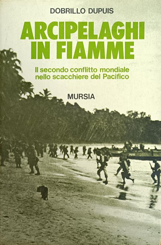 Arcipelaghi In Fiamme. Il Secondo Conflitto Mondiale Nello Scacchiere Del Pacifico - Dobrillo Dupuis - copertina