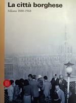 Città Borghese. Milano 1880-1968