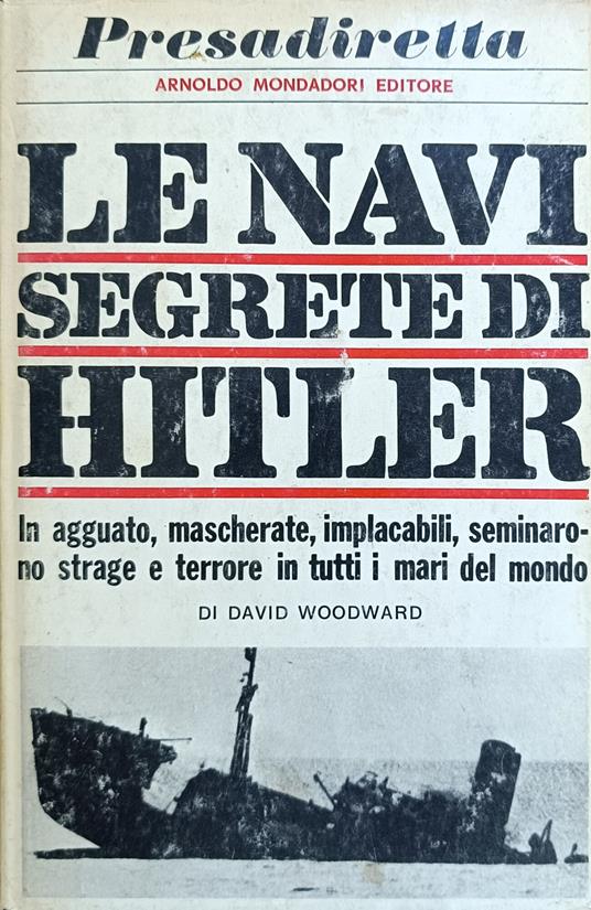 Le Navi Segrete Di Hitler. In Agguato, Mascherate, Implacabili, Seminarono Strage E Terrore In Tutti I Mari Del Mondo - David Woodward - copertina