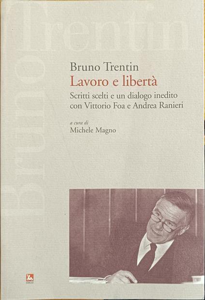Lavoro E Libertà. Scritti Scelti E Un Dialogo Inedito Con Vittorio Foa E Andrea Ranieri - Bruno Trentin - copertina