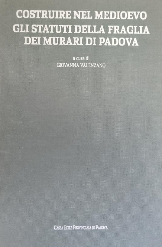 Costruire Nel Medioevo. Gli Statuti Della Fraglia Dei Murari Di Padova - copertina