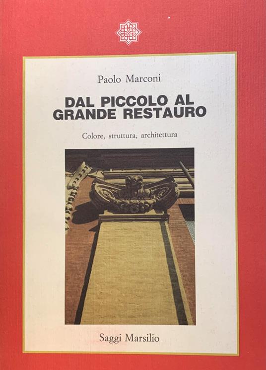 Dal Piccolo Al Grande Restauro. Colore, Struttura, Architettura - Paolo Marconi - copertina