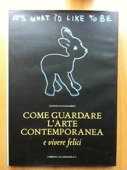 Come guardare l'arte contemporanea e vivere felici G. Guglielmino 2000 - E15689 - copertina