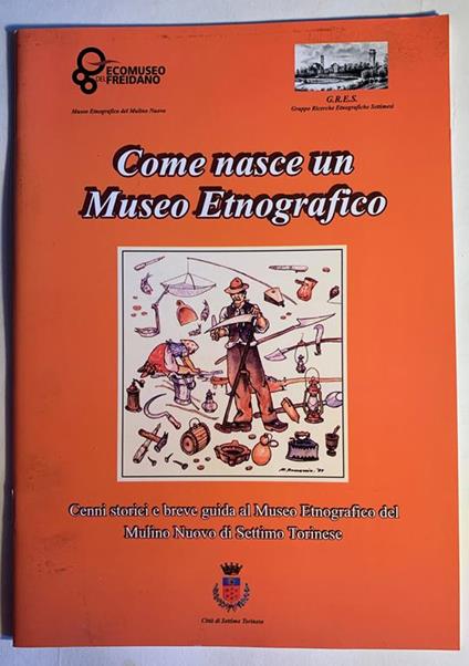 Come nasce un Museo Etnografico. Cenni storici e breve guida al Museo Etnografico del Mulino Nuovo di Settimo Torinese - copertina