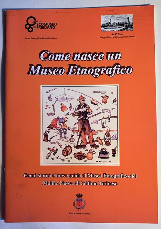 Come nasce un Museo Etnografico. Cenni storici e breve guida al Museo Etnografico del Mulino Nuovo di Settimo Torinese - copertina