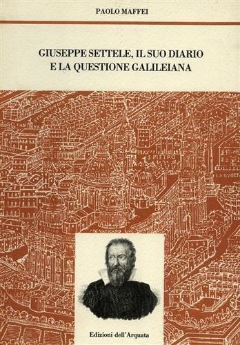 Giuseppe Settele, il suo diario e la questione galileiana - Paolo Maffei - copertina