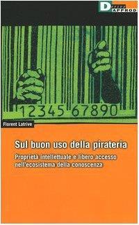 Sul buon uso della pirateria. Proprietà intellettuale e libero accesso nell'ecosistema della conoscenza - Florent Latrive - copertina