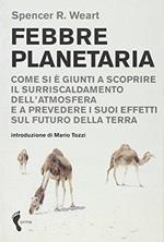 Febbre planetaria. Come si è giunti a scoprire il surriscaldamento dell'atmosfera e a prevedere i suoi effetti sul futuro della terra