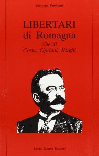 Libertari di Romagna. Vite di Costa, Cipriani, Borghi - Vittorio Emiliani - copertina